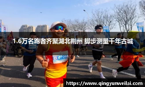 1.6万名跑者齐聚湖北荆州 脚步测量千年古城