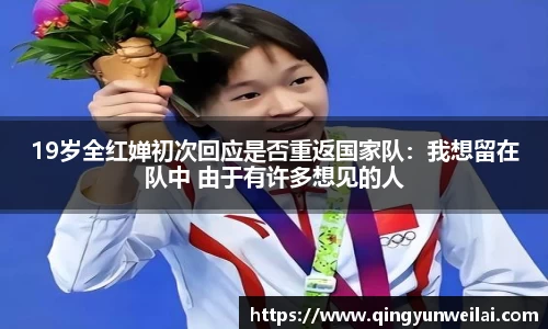 19岁全红婵初次回应是否重返国家队：我想留在队中 由于有许多想见的人