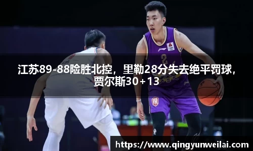 江苏89-88险胜北控，里勒28分失去绝平罚球，贾尔斯30+13