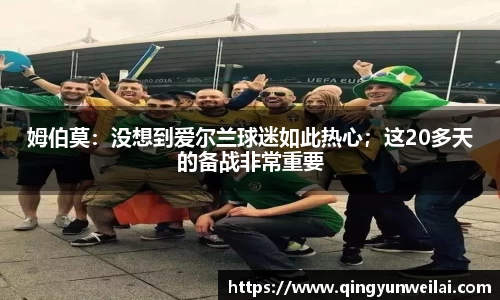 姆伯莫：没想到爱尔兰球迷如此热心；这20多天的备战非常重要