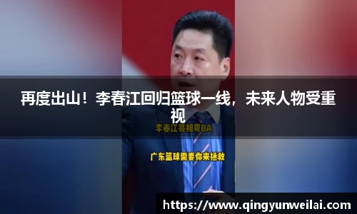 再度出山！李春江回归篮球一线，未来人物受重视