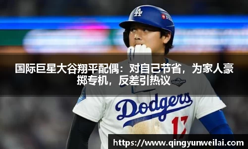 国际巨星大谷翔平配偶：对自己节省，为家人豪掷专机，反差引热议